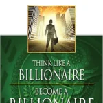 Think Like a Billionaire, Become a Billionaire: As a Man Thinks, So Is He
